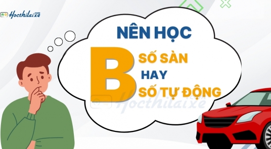 [MỚI NHẤT 2025] Nên học bằng lái xe ô tô B số sàn hay B số tự động? Giải đáp cụ thể chi tiết