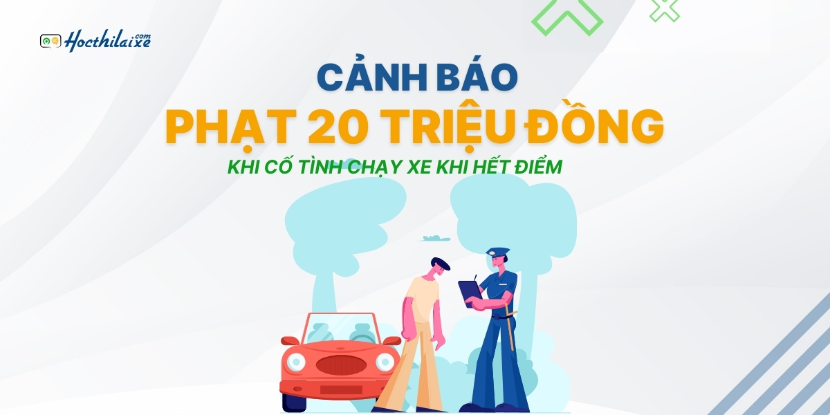 CẢNH BÁO: Cố tình lái xe khi bị trừ hết điểm có thể bị phạt tới 20 triệu đồng